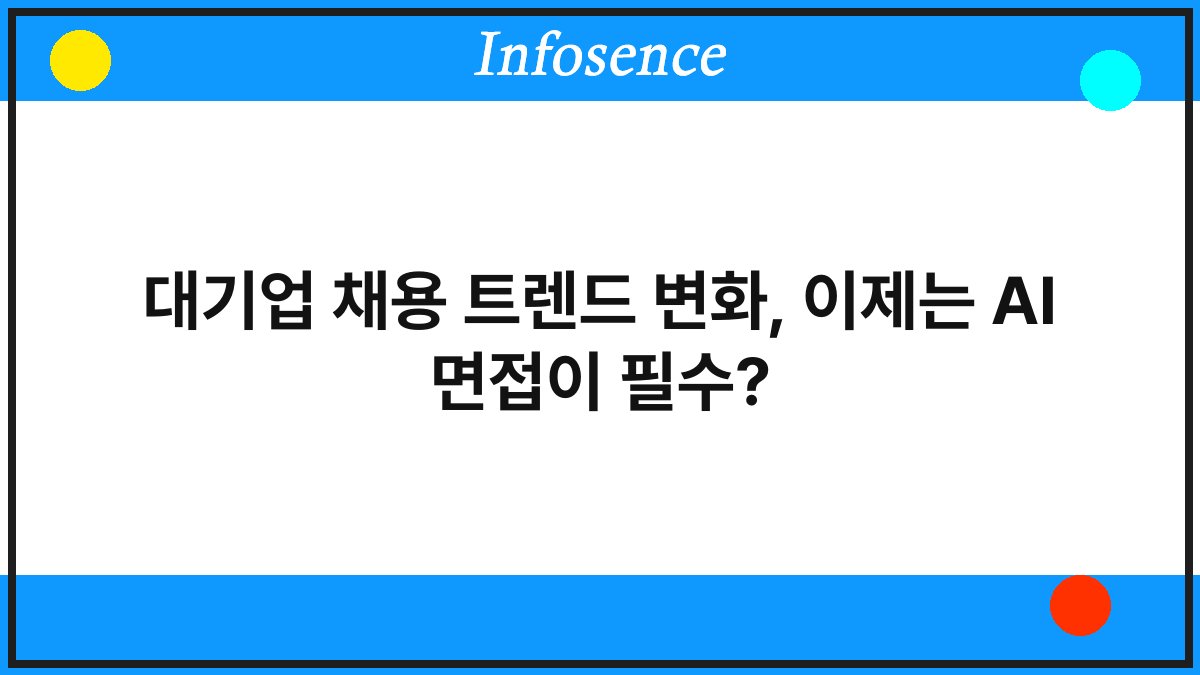 대기업 채용 트렌드 변화, 이제는 AI 면접이 필수?