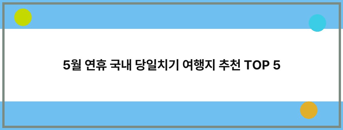 5월 연휴 국내 당일치기 여행지 추천 TOP 5