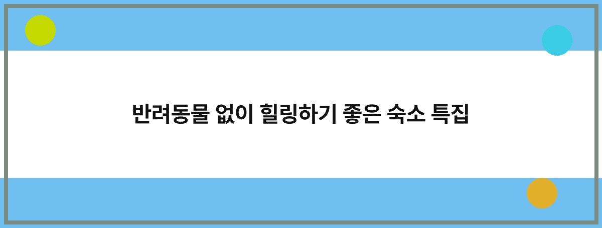 반려동물 없이 힐링하기 좋은 숙소 특집