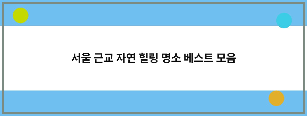 서울 근교 자연 힐링 명소 베스트 모음